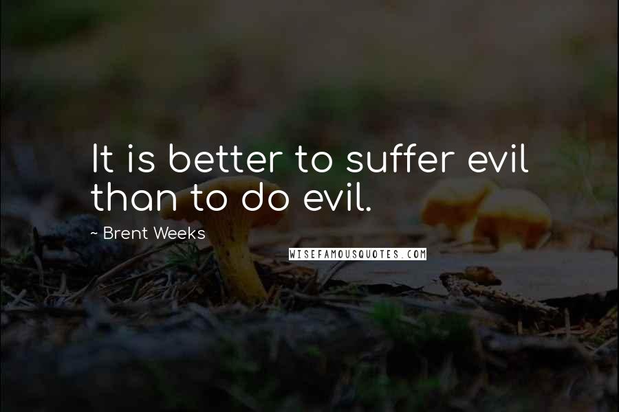 Brent Weeks Quotes: It is better to suffer evil than to do evil.