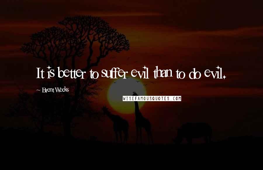 Brent Weeks Quotes: It is better to suffer evil than to do evil.