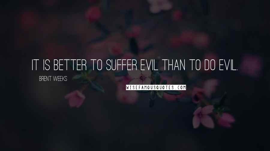 Brent Weeks Quotes: It is better to suffer evil than to do evil.