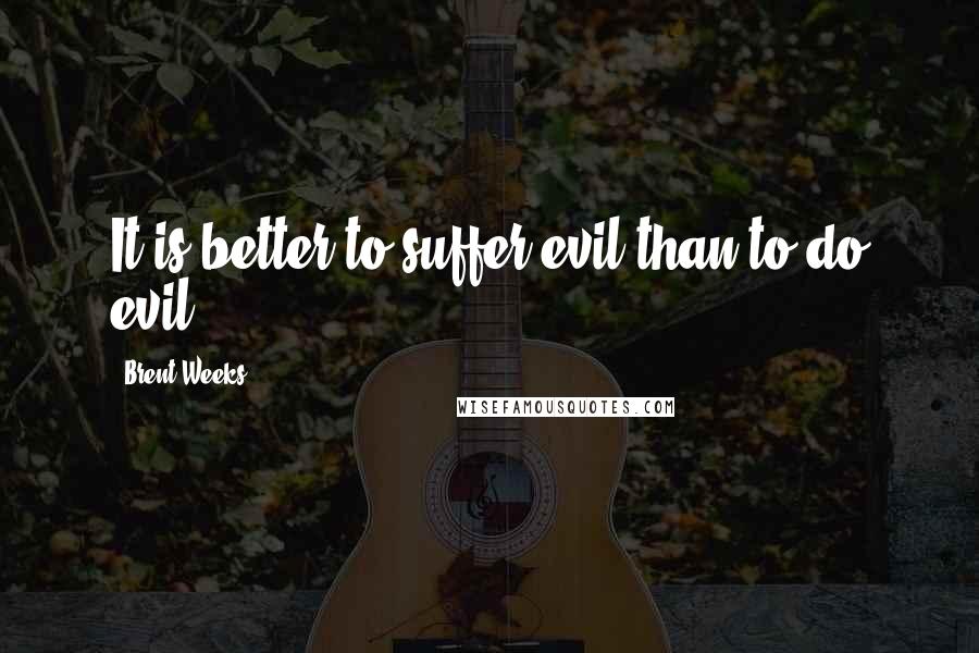 Brent Weeks Quotes: It is better to suffer evil than to do evil.