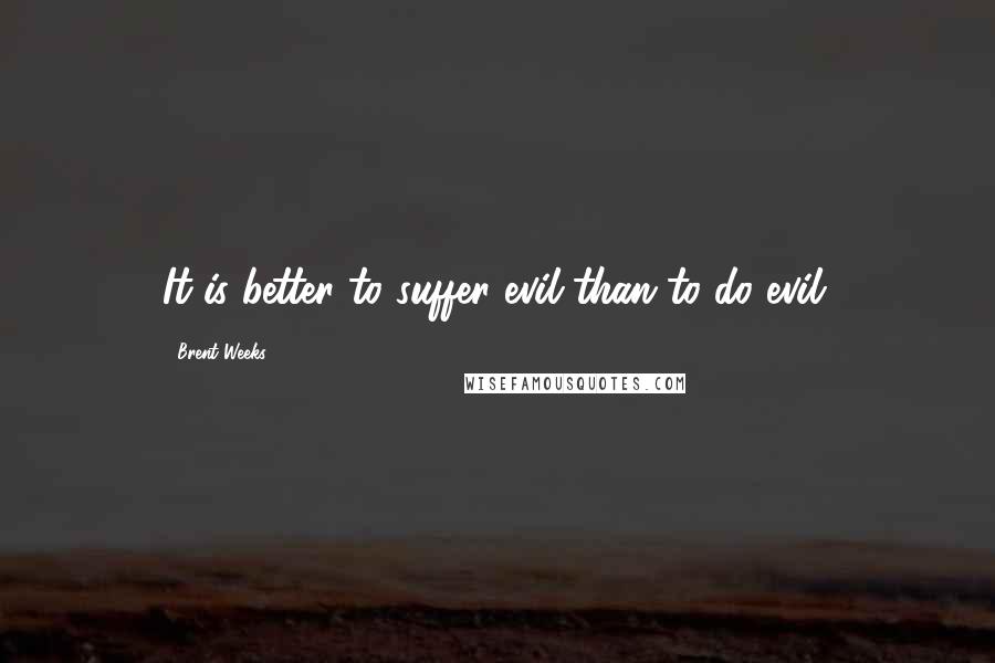 Brent Weeks Quotes: It is better to suffer evil than to do evil.