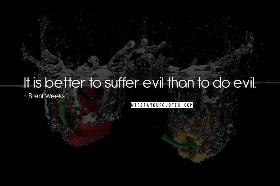 Brent Weeks Quotes: It is better to suffer evil than to do evil.