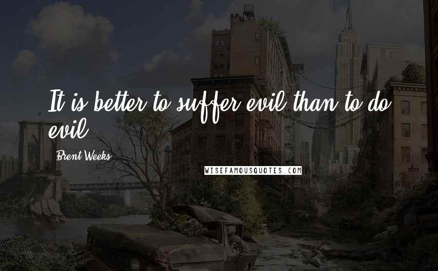 Brent Weeks Quotes: It is better to suffer evil than to do evil.