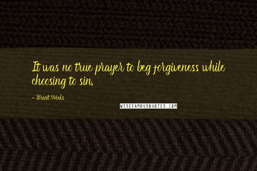 Brent Weeks Quotes: It was no true prayer to beg forgiveness while choosing to sin.