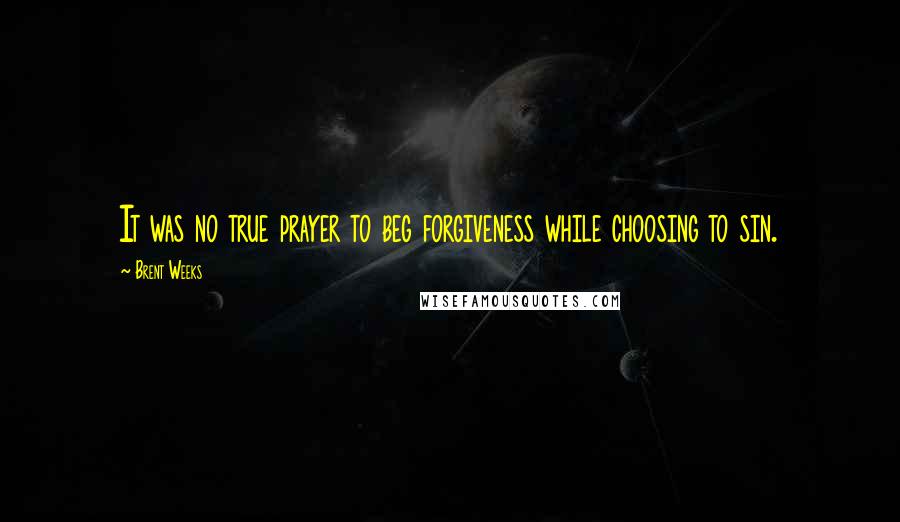 Brent Weeks Quotes: It was no true prayer to beg forgiveness while choosing to sin.