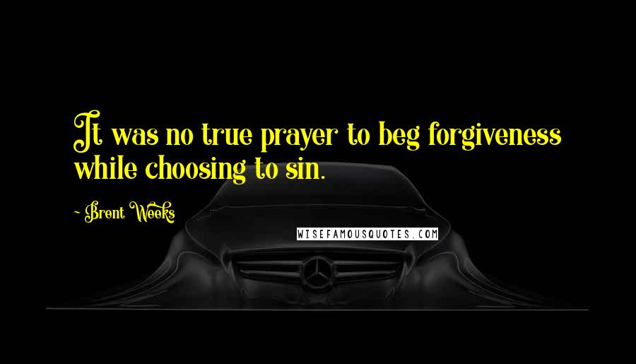 Brent Weeks Quotes: It was no true prayer to beg forgiveness while choosing to sin.