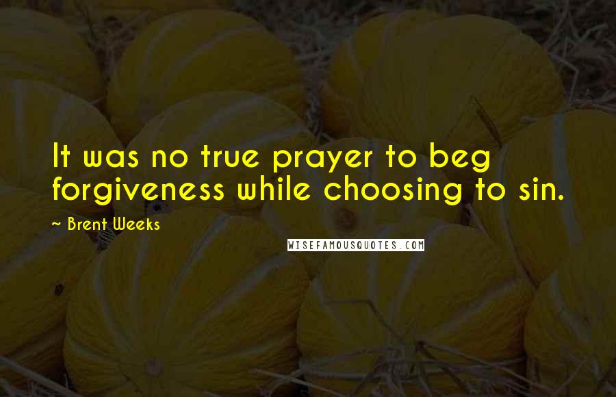 Brent Weeks Quotes: It was no true prayer to beg forgiveness while choosing to sin.