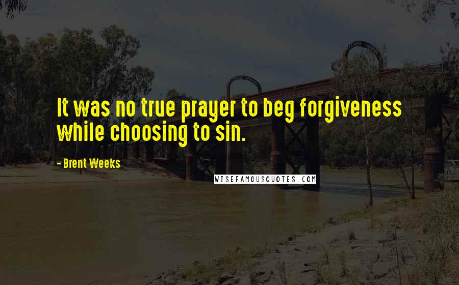 Brent Weeks Quotes: It was no true prayer to beg forgiveness while choosing to sin.