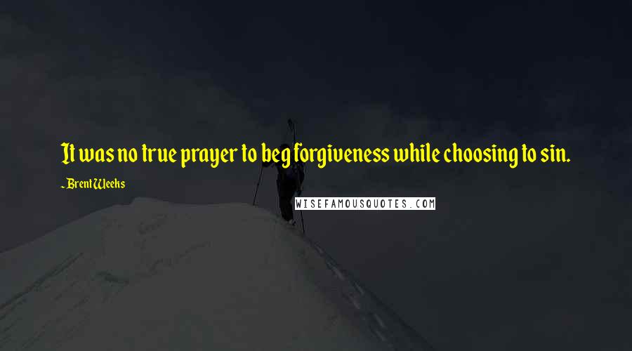 Brent Weeks Quotes: It was no true prayer to beg forgiveness while choosing to sin.