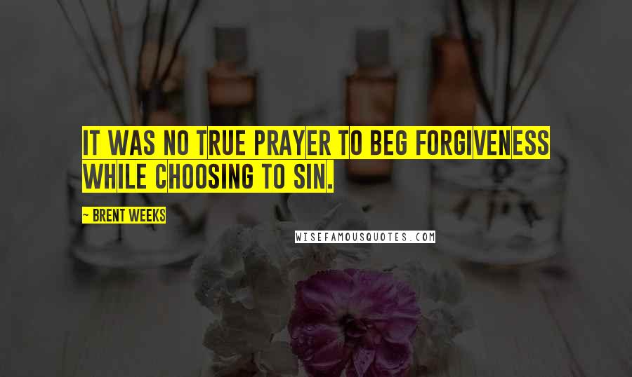 Brent Weeks Quotes: It was no true prayer to beg forgiveness while choosing to sin.
