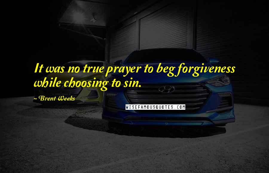 Brent Weeks Quotes: It was no true prayer to beg forgiveness while choosing to sin.