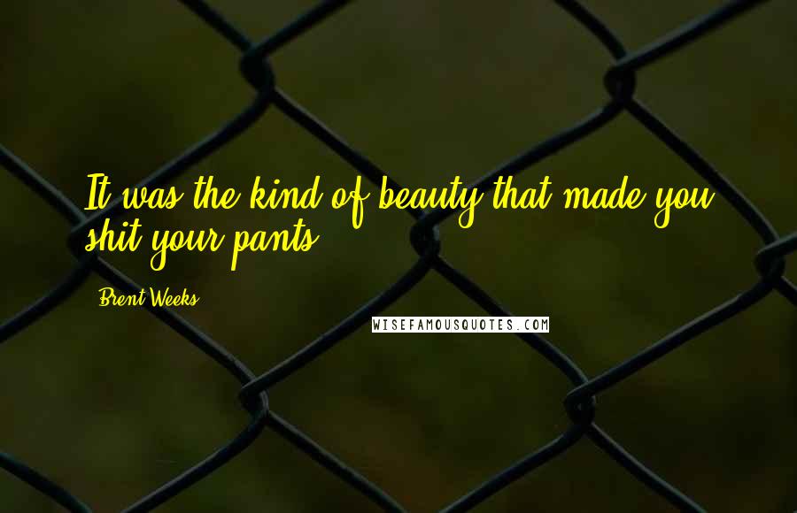 Brent Weeks Quotes: It was the kind of beauty that made you shit your pants.