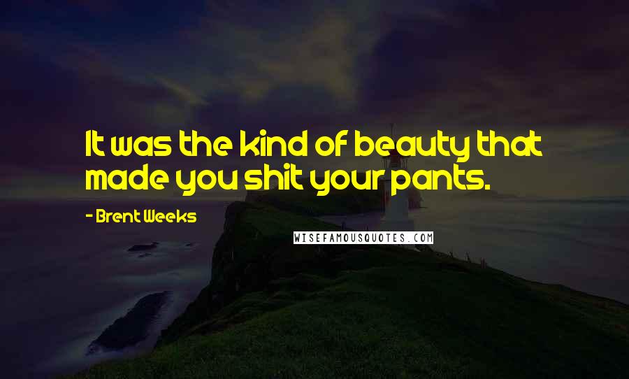 Brent Weeks Quotes: It was the kind of beauty that made you shit your pants.