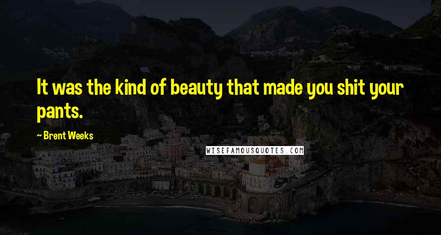 Brent Weeks Quotes: It was the kind of beauty that made you shit your pants.