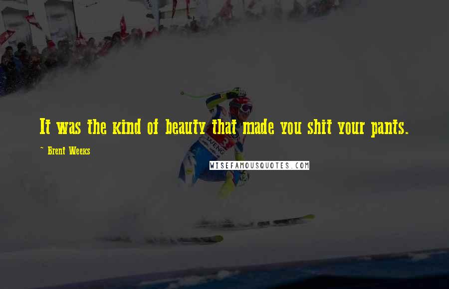 Brent Weeks Quotes: It was the kind of beauty that made you shit your pants.