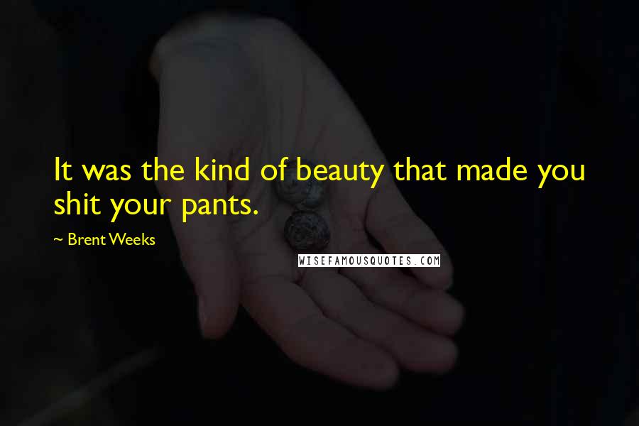 Brent Weeks Quotes: It was the kind of beauty that made you shit your pants.