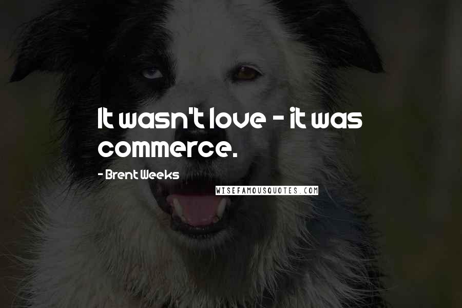 Brent Weeks Quotes: It wasn't love - it was commerce.
