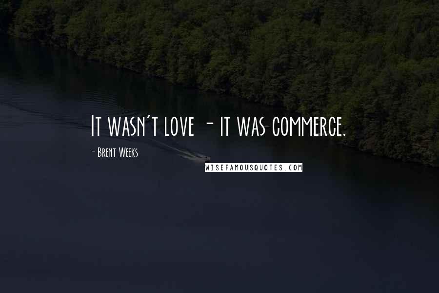 Brent Weeks Quotes: It wasn't love - it was commerce.
