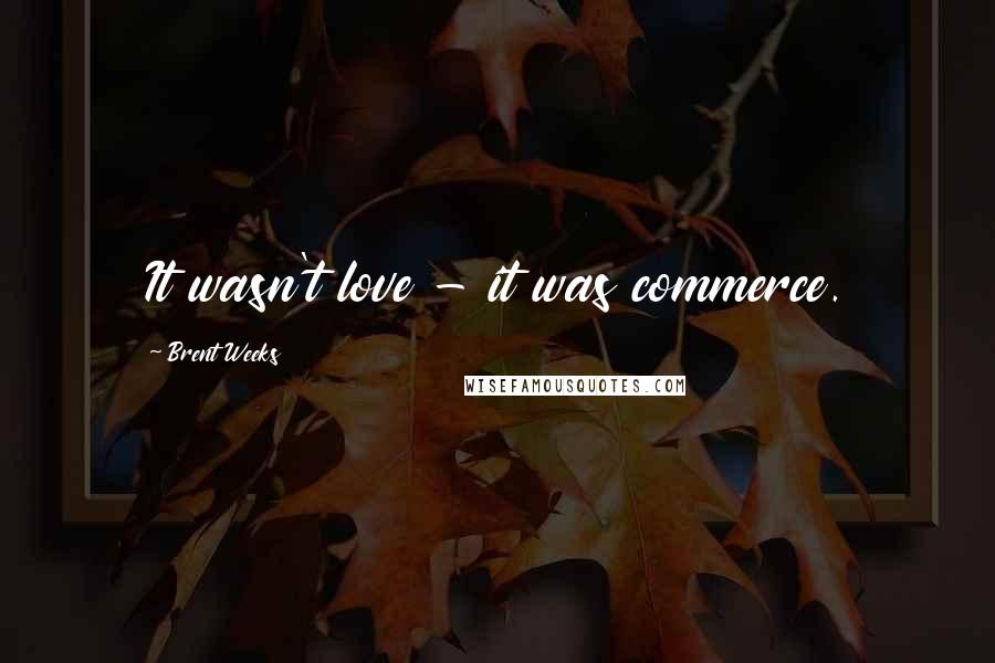 Brent Weeks Quotes: It wasn't love - it was commerce.
