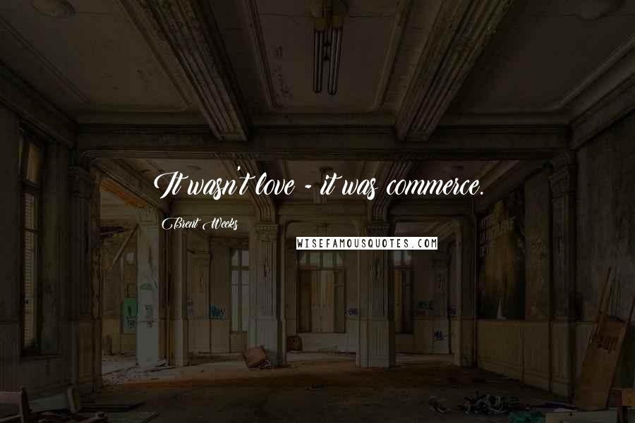 Brent Weeks Quotes: It wasn't love - it was commerce.
