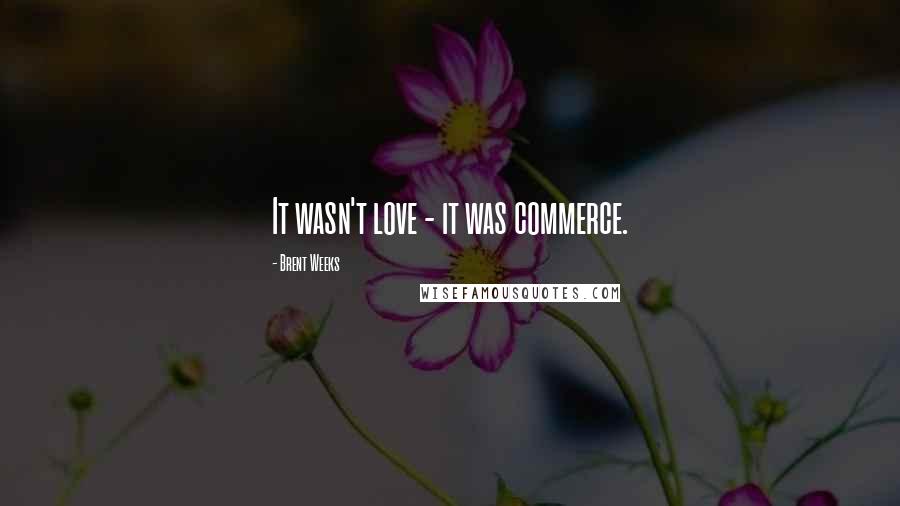 Brent Weeks Quotes: It wasn't love - it was commerce.