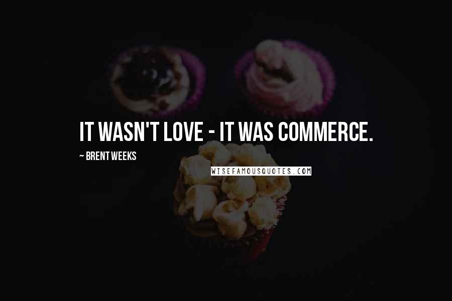 Brent Weeks Quotes: It wasn't love - it was commerce.