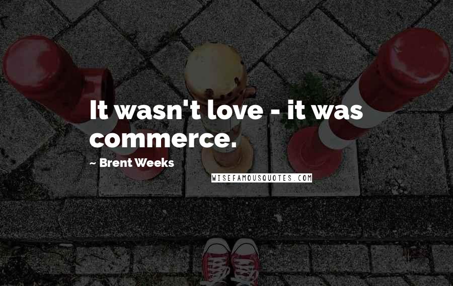 Brent Weeks Quotes: It wasn't love - it was commerce.