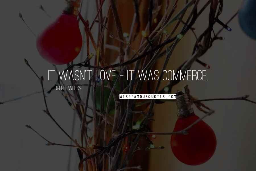 Brent Weeks Quotes: It wasn't love - it was commerce.