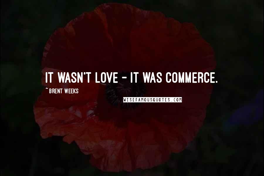 Brent Weeks Quotes: It wasn't love - it was commerce.