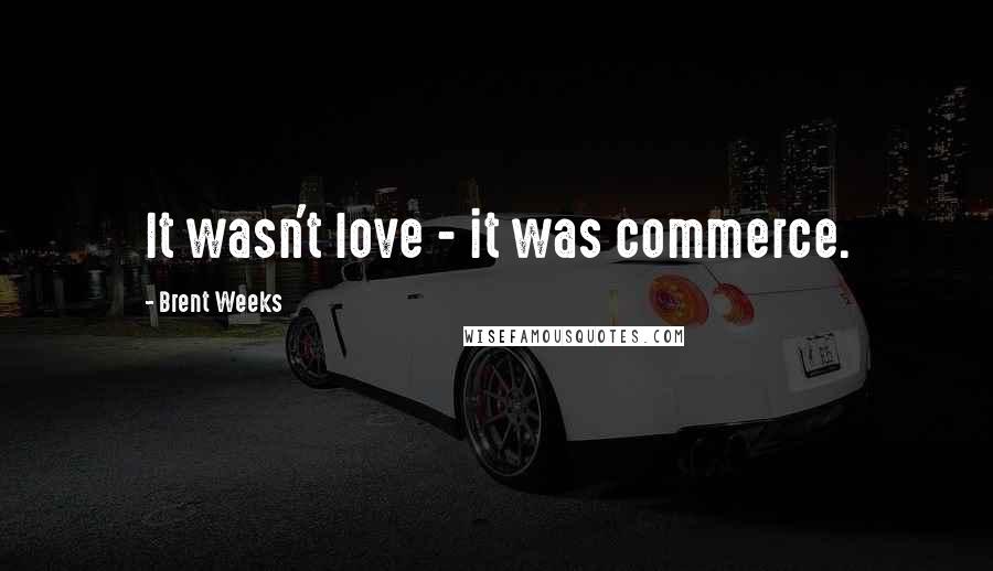 Brent Weeks Quotes: It wasn't love - it was commerce.