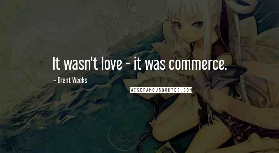 Brent Weeks Quotes: It wasn't love - it was commerce.
