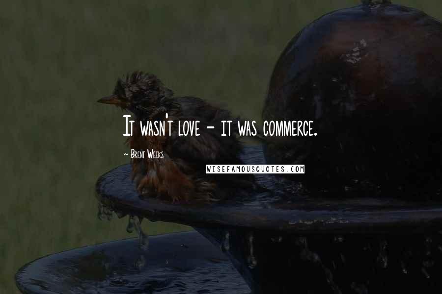 Brent Weeks Quotes: It wasn't love - it was commerce.