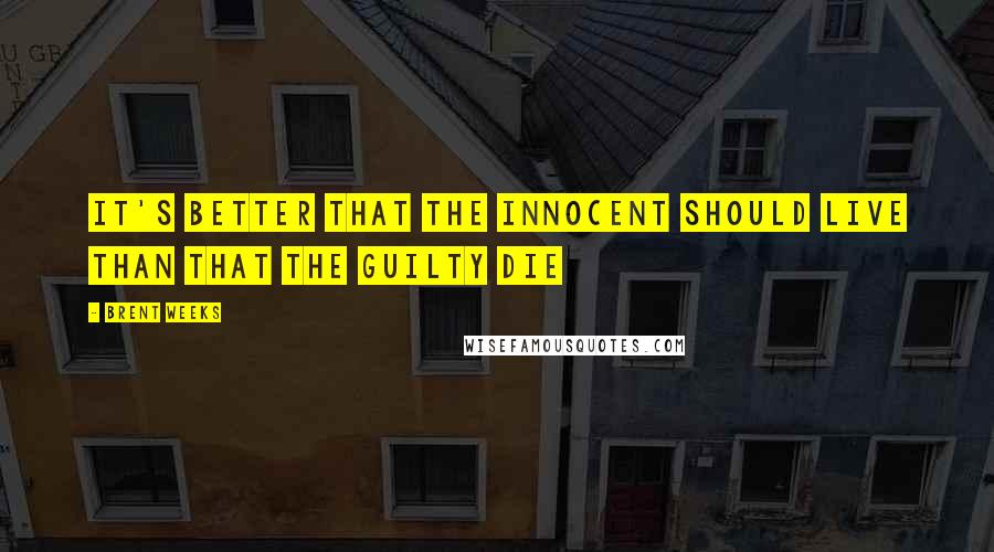Brent Weeks Quotes: It's better that the innocent should live than that the guilty die