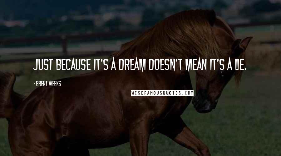 Brent Weeks Quotes: Just because it's a dream doesn't mean it's a lie.