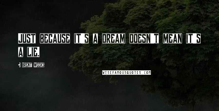 Brent Weeks Quotes: Just because it's a dream doesn't mean it's a lie.