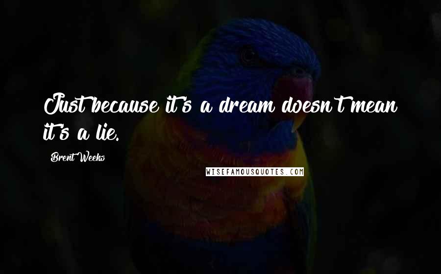 Brent Weeks Quotes: Just because it's a dream doesn't mean it's a lie.