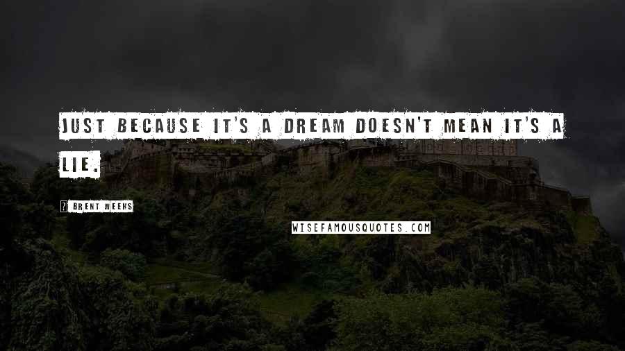 Brent Weeks Quotes: Just because it's a dream doesn't mean it's a lie.