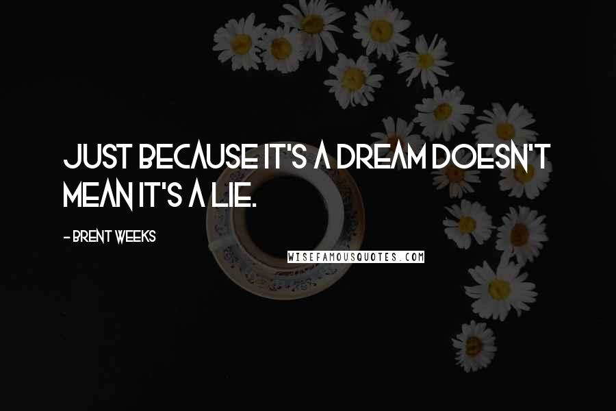 Brent Weeks Quotes: Just because it's a dream doesn't mean it's a lie.
