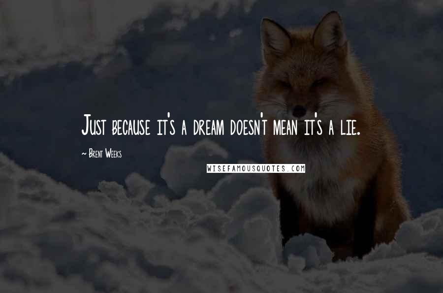 Brent Weeks Quotes: Just because it's a dream doesn't mean it's a lie.