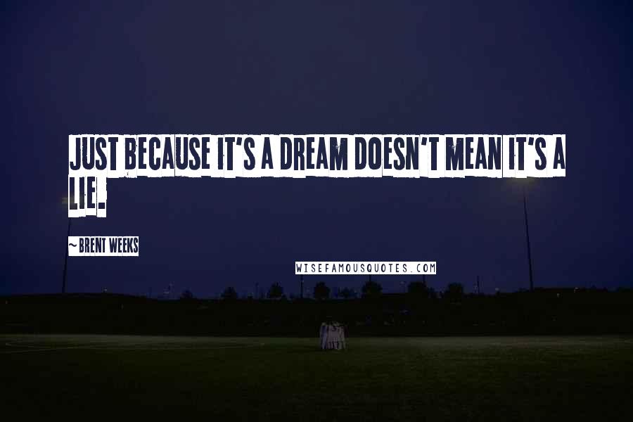 Brent Weeks Quotes: Just because it's a dream doesn't mean it's a lie.