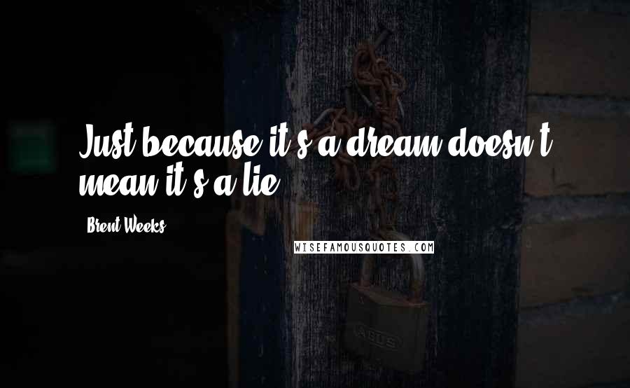 Brent Weeks Quotes: Just because it's a dream doesn't mean it's a lie.