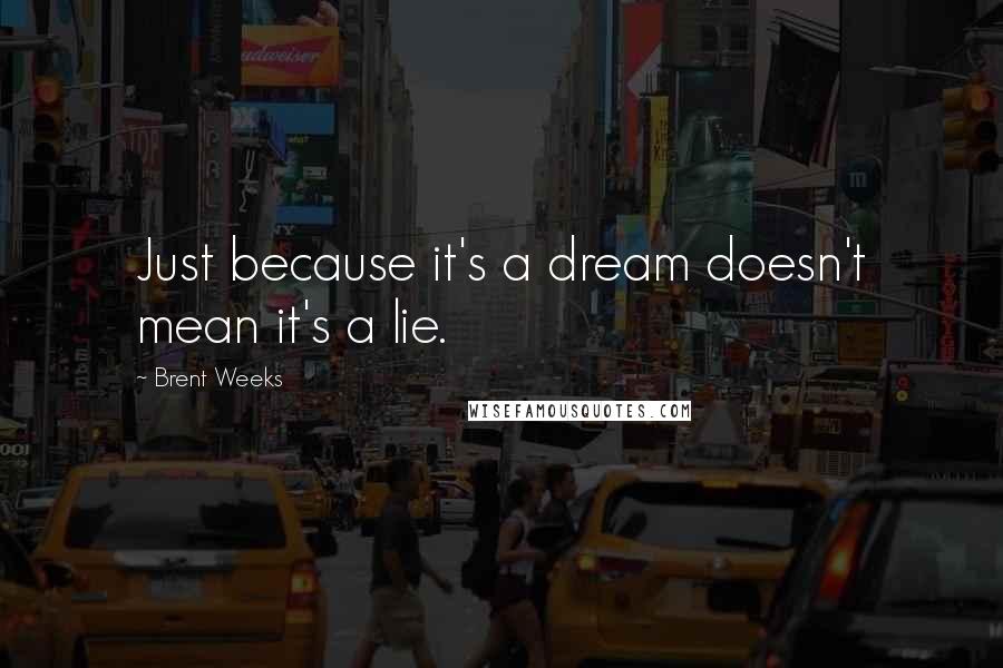 Brent Weeks Quotes: Just because it's a dream doesn't mean it's a lie.