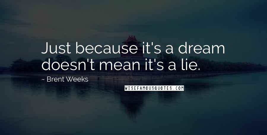 Brent Weeks Quotes: Just because it's a dream doesn't mean it's a lie.