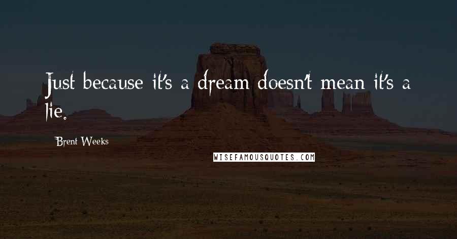 Brent Weeks Quotes: Just because it's a dream doesn't mean it's a lie.