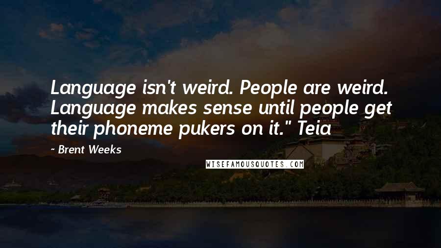 Brent Weeks Quotes: Language isn't weird. People are weird. Language makes sense until people get their phoneme pukers on it." Teia