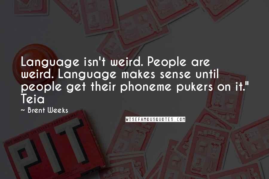Brent Weeks Quotes: Language isn't weird. People are weird. Language makes sense until people get their phoneme pukers on it." Teia