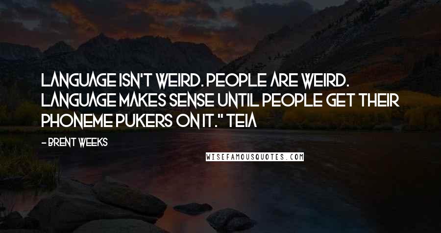 Brent Weeks Quotes: Language isn't weird. People are weird. Language makes sense until people get their phoneme pukers on it." Teia
