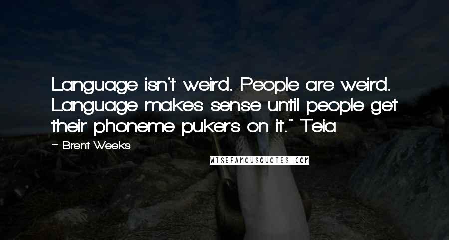 Brent Weeks Quotes: Language isn't weird. People are weird. Language makes sense until people get their phoneme pukers on it." Teia