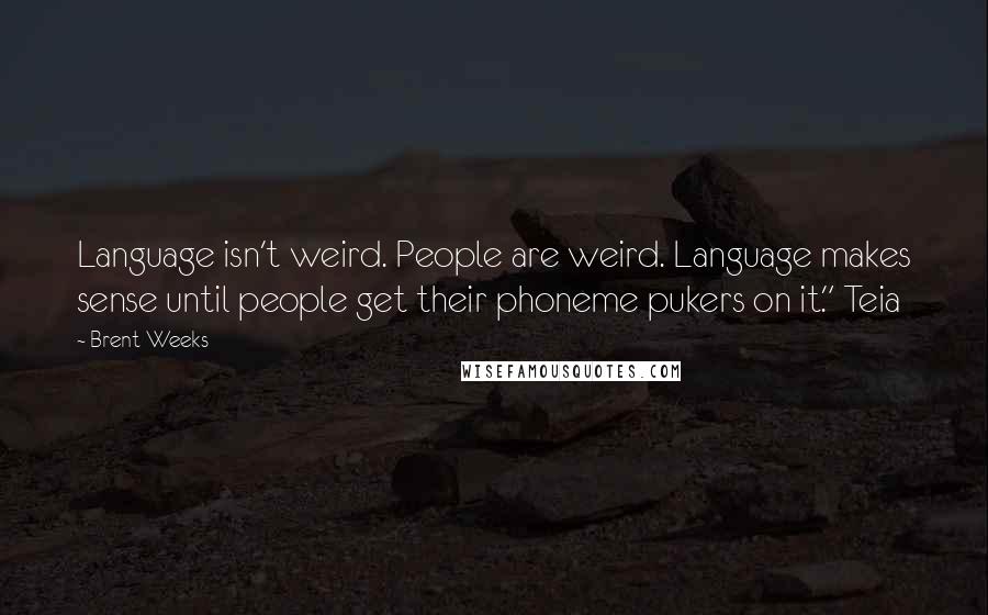 Brent Weeks Quotes: Language isn't weird. People are weird. Language makes sense until people get their phoneme pukers on it." Teia