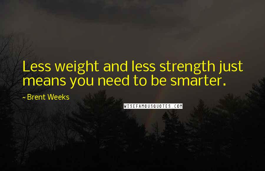 Brent Weeks Quotes: Less weight and less strength just means you need to be smarter.